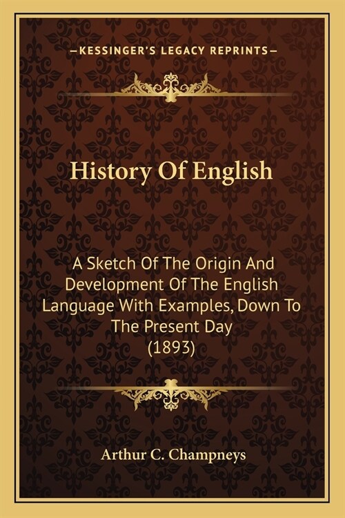 History Of English: A Sketch Of The Origin And Development Of The English Language With Examples, Down To The Present Day (1893) (Paperback)