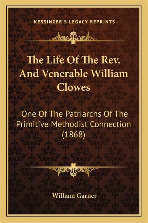 The Life Of The Rev. And Venerable William Clowes: One Of The Patriarchs Of The Primitive Methodist Connection (1868) (Paperback)