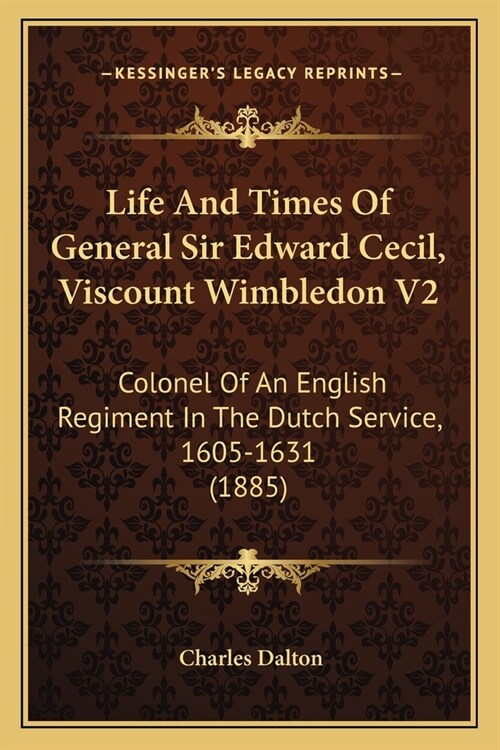 Life And Times Of General Sir Edward Cecil, Viscount Wimbledon V2: Colonel Of An English Regiment In The Dutch Service, 1605-1631 (1885) (Paperback)