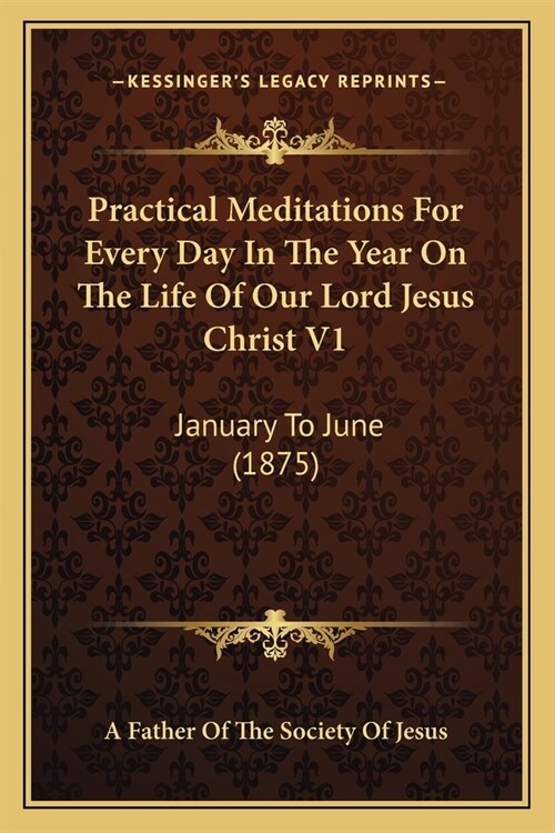 Practical Meditations For Every Day In The Year On The Life Of Our Lord Jesus Christ V1: January To June (1875) (Paperback)