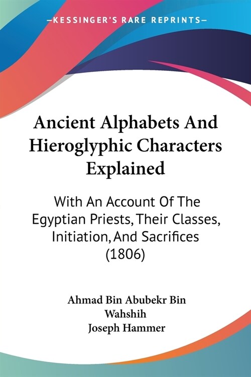 Ancient Alphabets And Hieroglyphic Characters Explained: With An Account Of The Egyptian Priests, Their Classes, Initiation, And Sacrifices (1806) (Paperback)