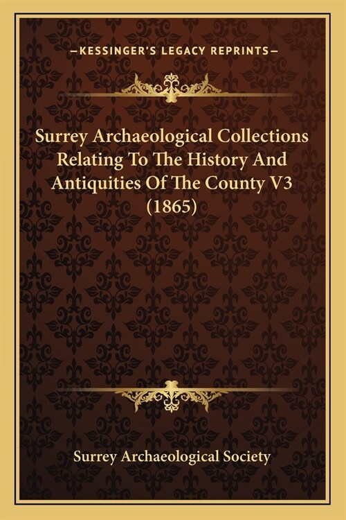 Surrey Archaeological Collections Relating To The History And Antiquities Of The County V3 (1865) (Paperback)