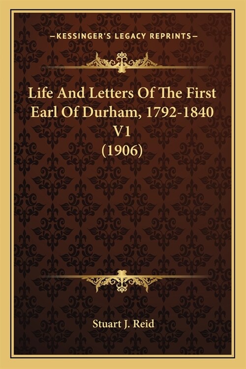 Life And Letters Of The First Earl Of Durham, 1792-1840 V1 (1906) (Paperback)