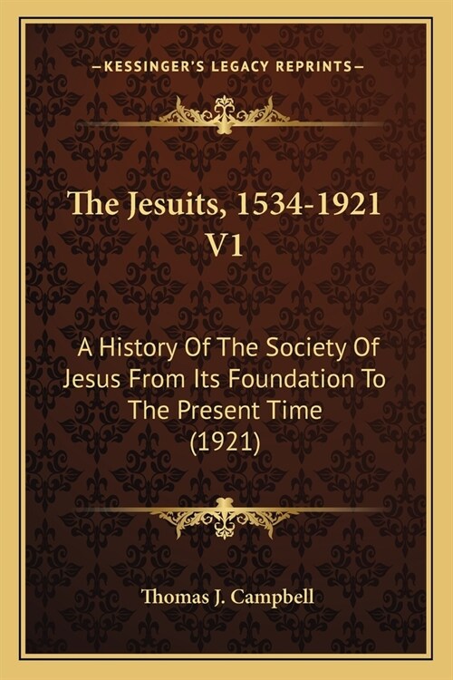 The Jesuits, 1534-1921 V1: A History Of The Society Of Jesus From Its Foundation To The Present Time (1921) (Paperback)