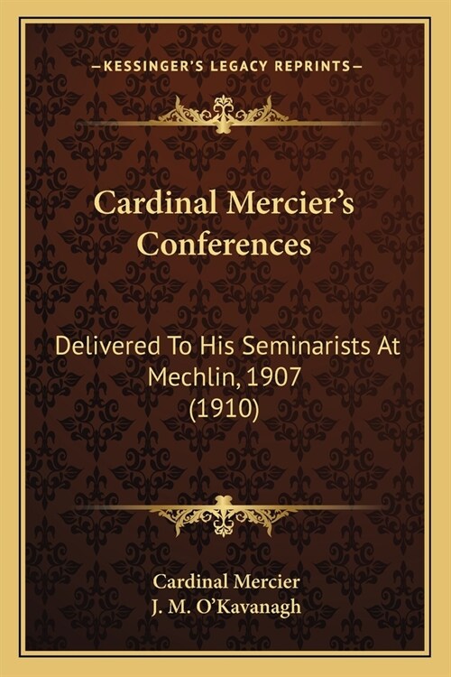 Cardinal Merciers Conferences: Delivered To His Seminarists At Mechlin, 1907 (1910) (Paperback)