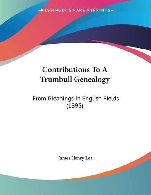 Contributions To A Trumbull Genealogy: From Gleanings In English Fields (1895) (Paperback)