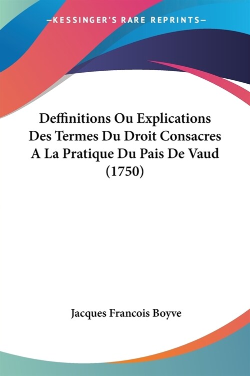 Deffinitions Ou Explications Des Termes Du Droit Consacres A La Pratique Du Pais De Vaud (1750) (Paperback)