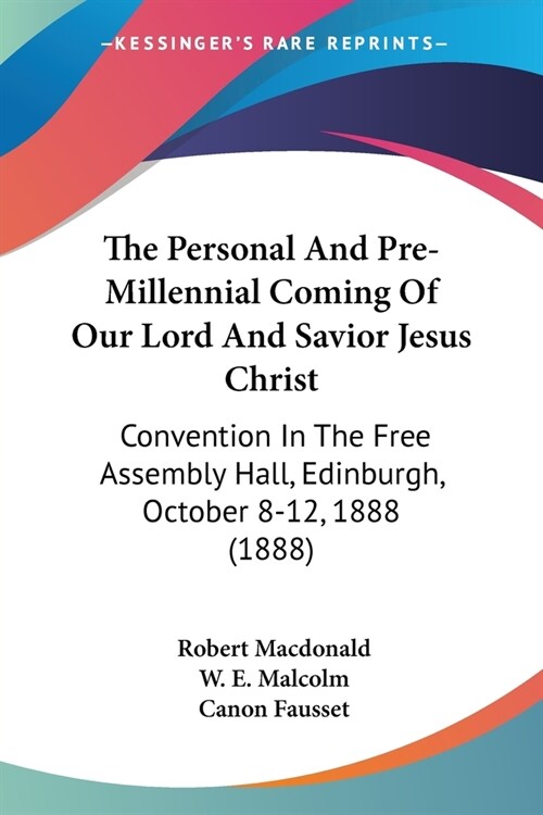 The Personal And Pre-Millennial Coming Of Our Lord And Savior Jesus Christ: Convention In The Free Assembly Hall, Edinburgh, October 8-12, 1888 (1888) (Paperback)