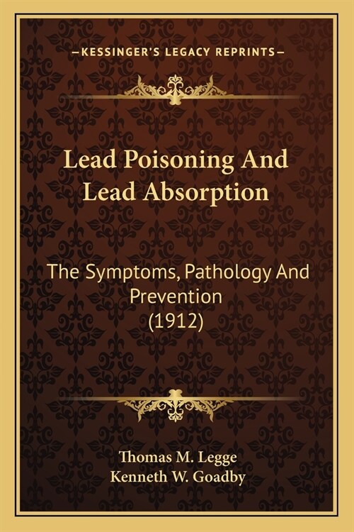 Lead Poisoning And Lead Absorption: The Symptoms, Pathology And Prevention (1912) (Paperback)