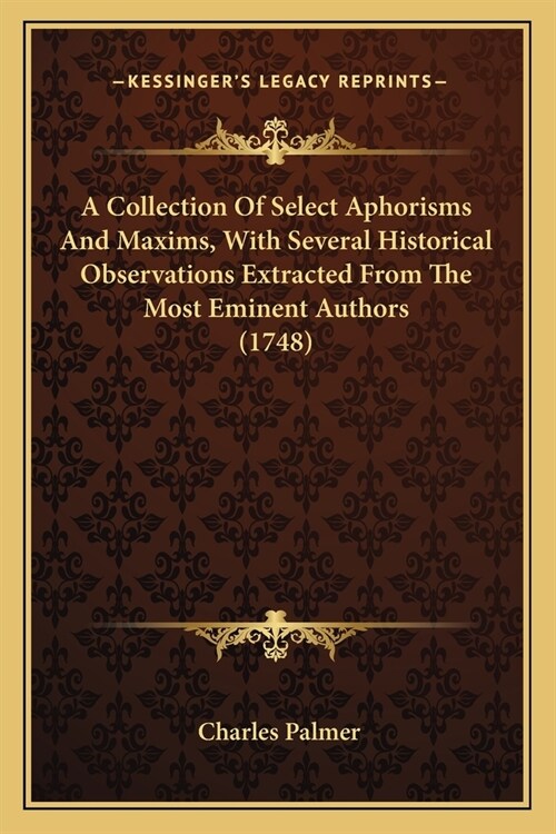 A Collection Of Select Aphorisms And Maxims, With Several Historical Observations Extracted From The Most Eminent Authors (1748) (Paperback)