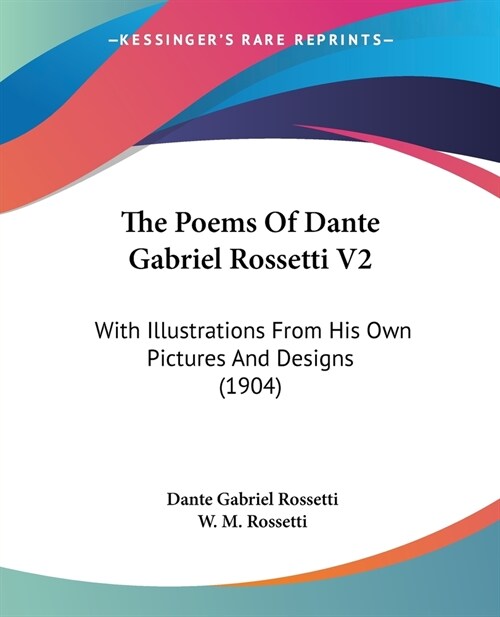 The Poems Of Dante Gabriel Rossetti V2: With Illustrations From His Own Pictures And Designs (1904) (Paperback)