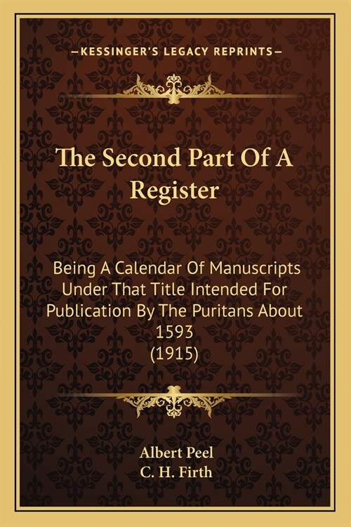 The Second Part Of A Register: Being A Calendar Of Manuscripts Under That Title Intended For Publication By The Puritans About 1593 (1915) (Paperback)