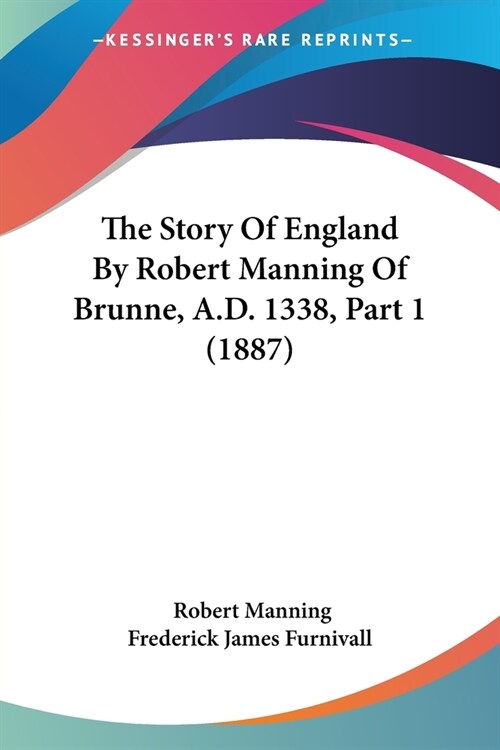 The Story Of England By Robert Manning Of Brunne, A.D. 1338, Part 1 (1887) (Paperback)