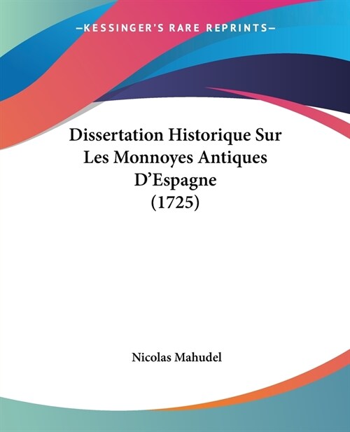 Dissertation Historique Sur Les Monnoyes Antiques DEspagne (1725) (Paperback)