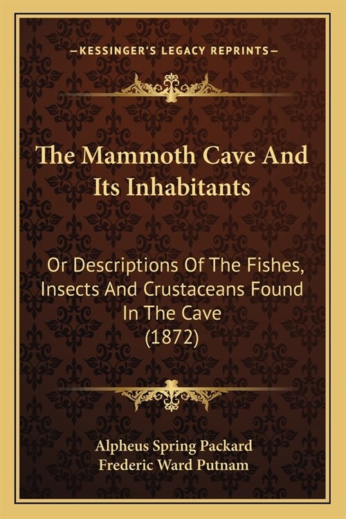 The Mammoth Cave And Its Inhabitants: Or Descriptions Of The Fishes, Insects And Crustaceans Found In The Cave (1872) (Paperback)