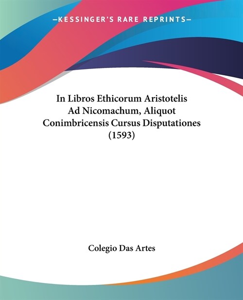 In Libros Ethicorum Aristotelis Ad Nicomachum, Aliquot Conimbricensis Cursus Disputationes (1593) (Paperback)