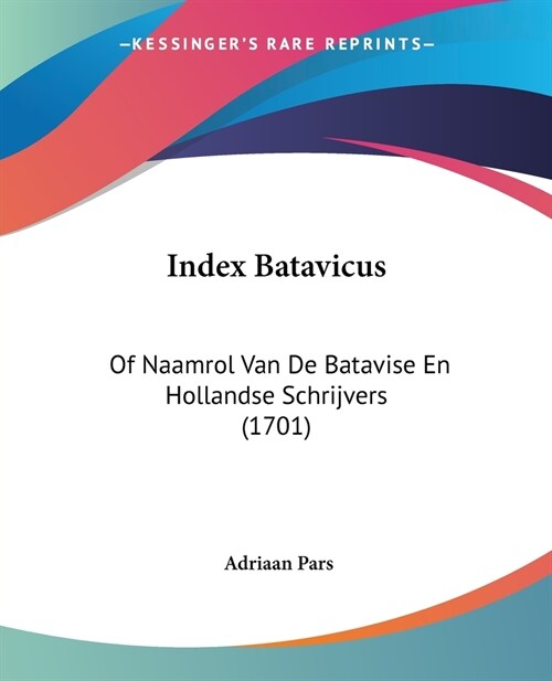 Index Batavicus: Of Naamrol Van De Batavise En Hollandse Schrijvers (1701) (Paperback)