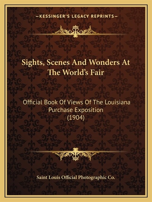 Sights, Scenes And Wonders At The Worlds Fair: Official Book Of Views Of The Louisiana Purchase Exposition (1904) (Paperback)