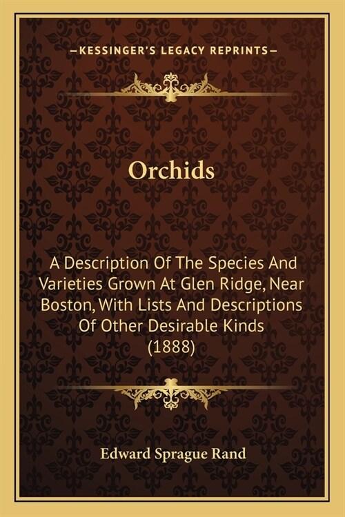 Orchids: A Description Of The Species And Varieties Grown At Glen Ridge, Near Boston, With Lists And Descriptions Of Other Desi (Paperback)