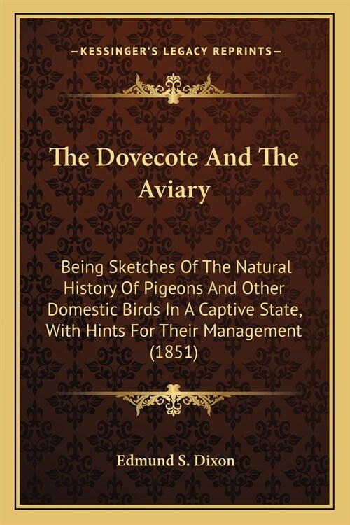 The Dovecote And The Aviary: Being Sketches Of The Natural History Of Pigeons And Other Domestic Birds In A Captive State, With Hints For Their Man (Paperback)