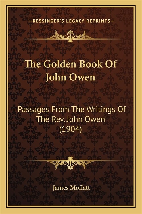 The Golden Book Of John Owen: Passages From The Writings Of The Rev. John Owen (1904) (Paperback)