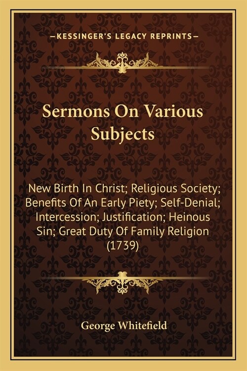 Sermons On Various Subjects: New Birth In Christ; Religious Society; Benefits Of An Early Piety; Self-Denial; Intercession; Justification; Heinous (Paperback)