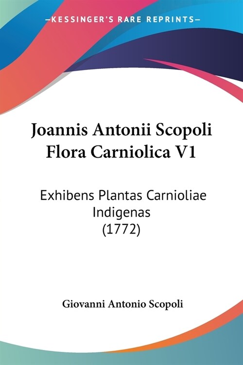 Joannis Antonii Scopoli Flora Carniolica V1: Exhibens Plantas Carnioliae Indigenas (1772) (Paperback)