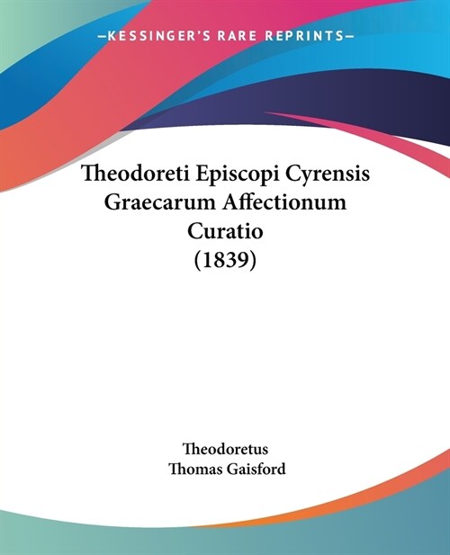 Theodoreti Episcopi Cyrensis Graecarum Affectionum Curatio (1839) (Paperback)