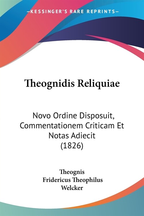 Theognidis Reliquiae: Novo Ordine Disposuit, Commentationem Criticam Et Notas Adiecit (1826) (Paperback)