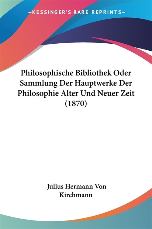 Philosophische Bibliothek Oder Sammlung Der Hauptwerke Der Philosophie Alter Und Neuer Zeit (1870) (Paperback)