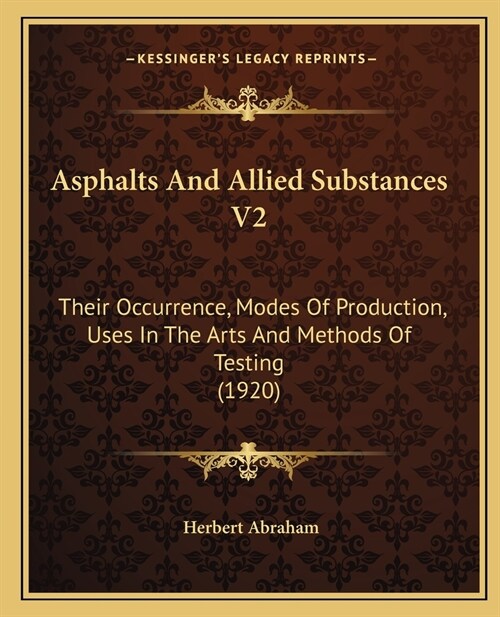 Asphalts And Allied Substances V2: Their Occurrence, Modes Of Production, Uses In The Arts And Methods Of Testing (1920) (Paperback)