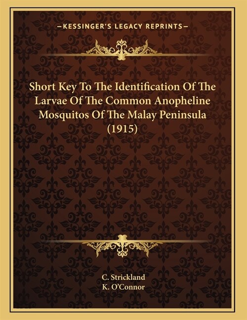 Short Key To The Identification Of The Larvae Of The Common Anopheline Mosquitos Of The Malay Peninsula (1915) (Paperback)