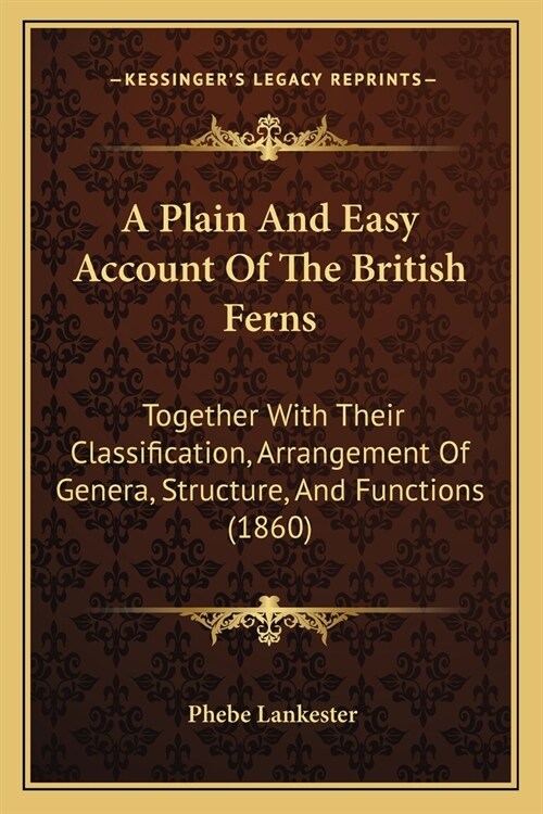 A Plain And Easy Account Of The British Ferns: Together With Their Classification, Arrangement Of Genera, Structure, And Functions (1860) (Paperback)