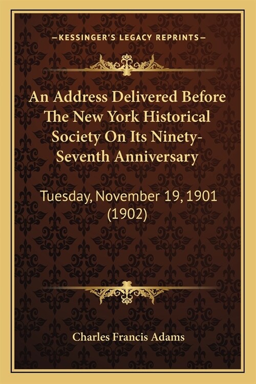 An Address Delivered Before The New York Historical Society On Its Ninety-Seventh Anniversary: Tuesday, November 19, 1901 (1902) (Paperback)
