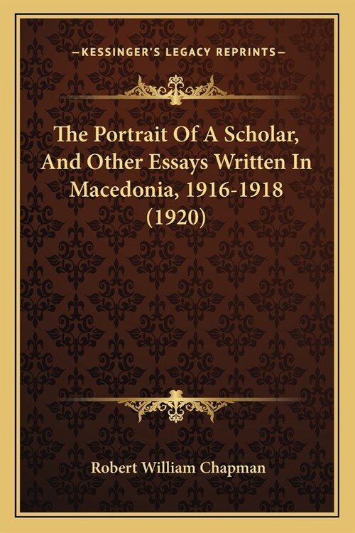 The Portrait Of A Scholar, And Other Essays Written In Macedonia, 1916-1918 (1920) (Paperback)