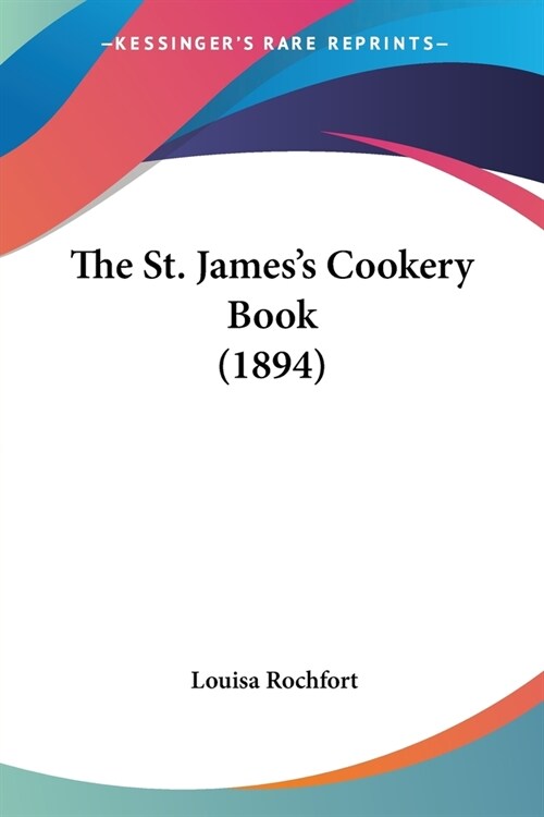 The St. Jamess Cookery Book (1894) (Paperback)