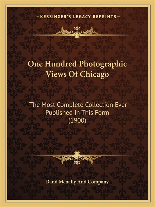 One Hundred Photographic Views Of Chicago: The Most Complete Collection Ever Published In This Form (1900) (Paperback)