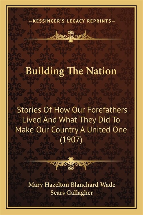 Building The Nation: Stories Of How Our Forefathers Lived And What They Did To Make Our Country A United One (1907) (Paperback)