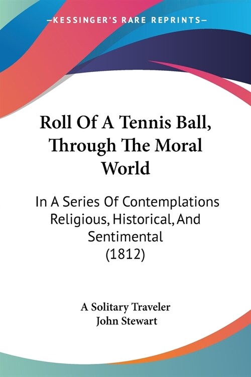 Roll Of A Tennis Ball, Through The Moral World: In A Series Of Contemplations Religious, Historical, And Sentimental (1812) (Paperback)