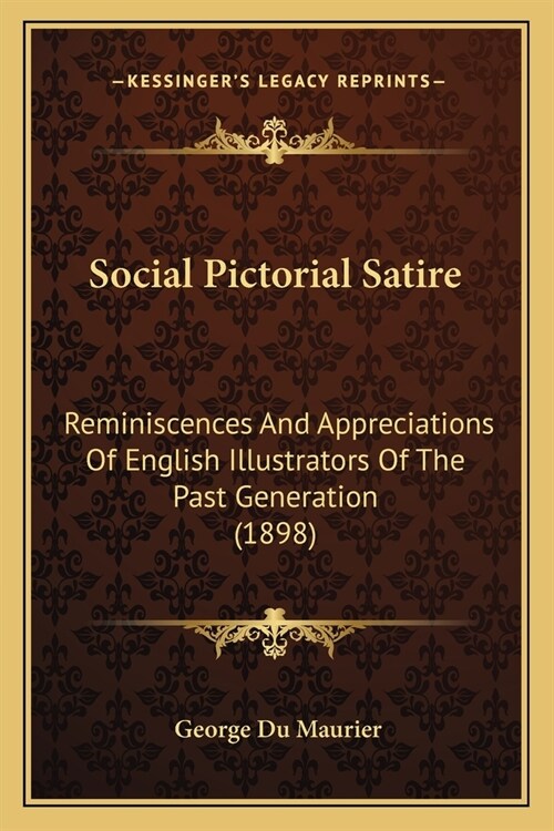 Social Pictorial Satire: Reminiscences And Appreciations Of English Illustrators Of The Past Generation (1898) (Paperback)