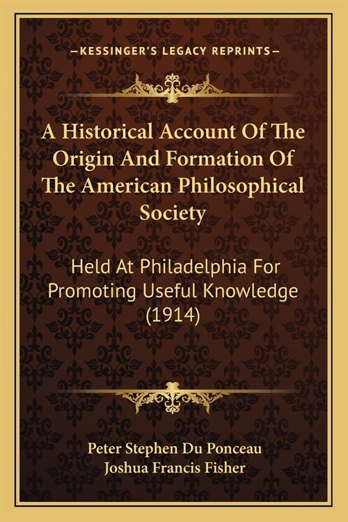 A Historical Account Of The Origin And Formation Of The American Philosophical Society: Held At Philadelphia For Promoting Useful Knowledge (1914) (Paperback)