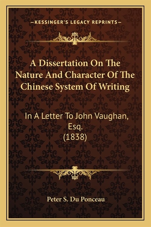 A Dissertation On The Nature And Character Of The Chinese System Of Writing: In A Letter To John Vaughan, Esq. (1838) (Paperback)