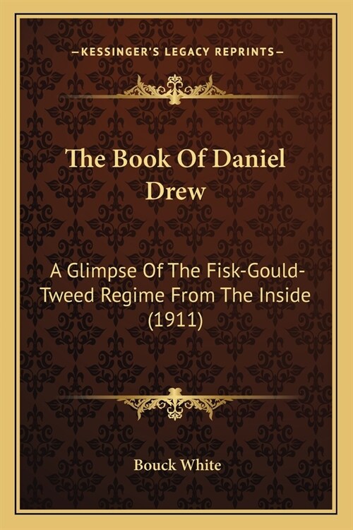 The Book Of Daniel Drew: A Glimpse Of The Fisk-Gould-Tweed Regime From The Inside (1911) (Paperback)