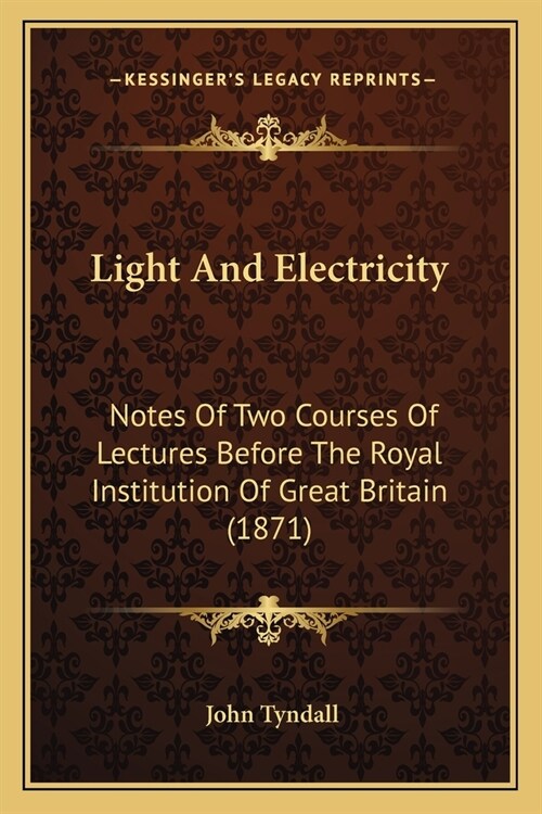 Light And Electricity: Notes Of Two Courses Of Lectures Before The Royal Institution Of Great Britain (1871) (Paperback)