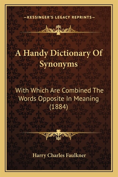 A Handy Dictionary Of Synonyms: With Which Are Combined The Words Opposite In Meaning (1884) (Paperback)