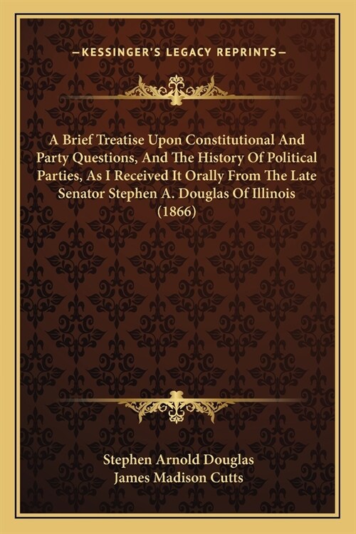 A Brief Treatise Upon Constitutional And Party Questions, And The History Of Political Parties, As I Received It Orally From The Late Senator Stephen (Paperback)