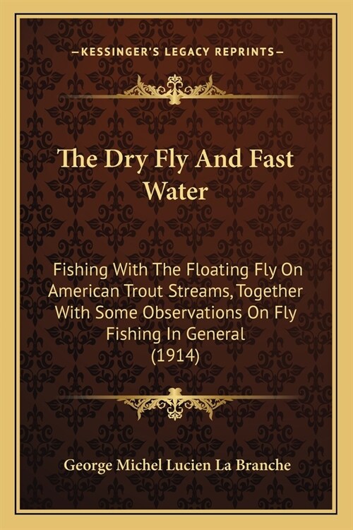 The Dry Fly And Fast Water: Fishing With The Floating Fly On American Trout Streams, Together With Some Observations On Fly Fishing In General (19 (Paperback)