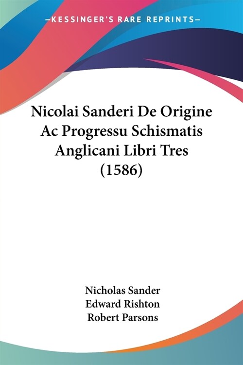 Nicolai Sanderi De Origine Ac Progressu Schismatis Anglicani Libri Tres (1586) (Paperback)