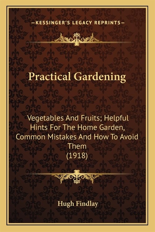 Practical Gardening: Vegetables And Fruits; Helpful Hints For The Home Garden, Common Mistakes And How To Avoid Them (1918) (Paperback)