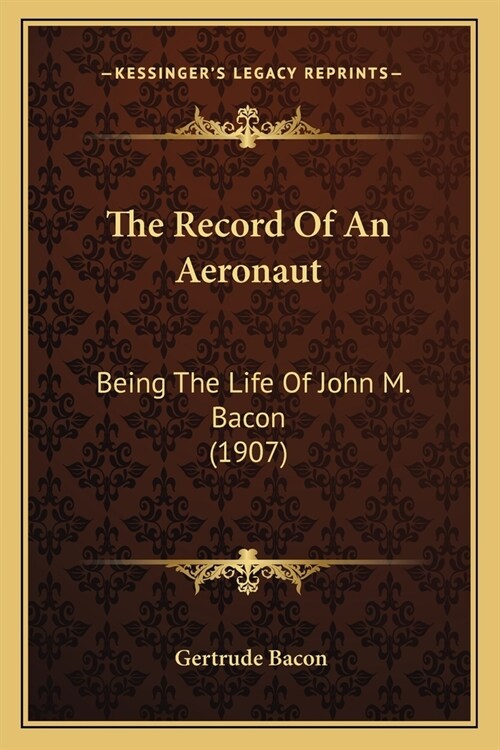 The Record Of An Aeronaut: Being The Life Of John M. Bacon (1907) (Paperback)